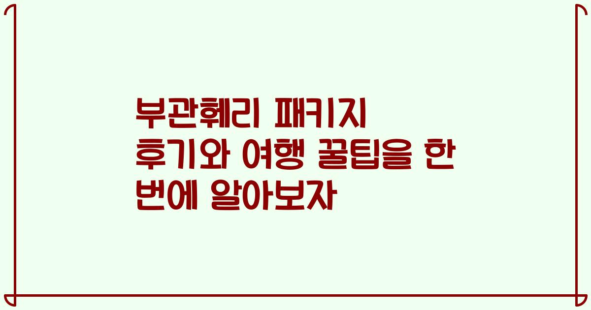 부관훼리 패키지 후기와 여행 꿀팁을 한 번에 알아보자