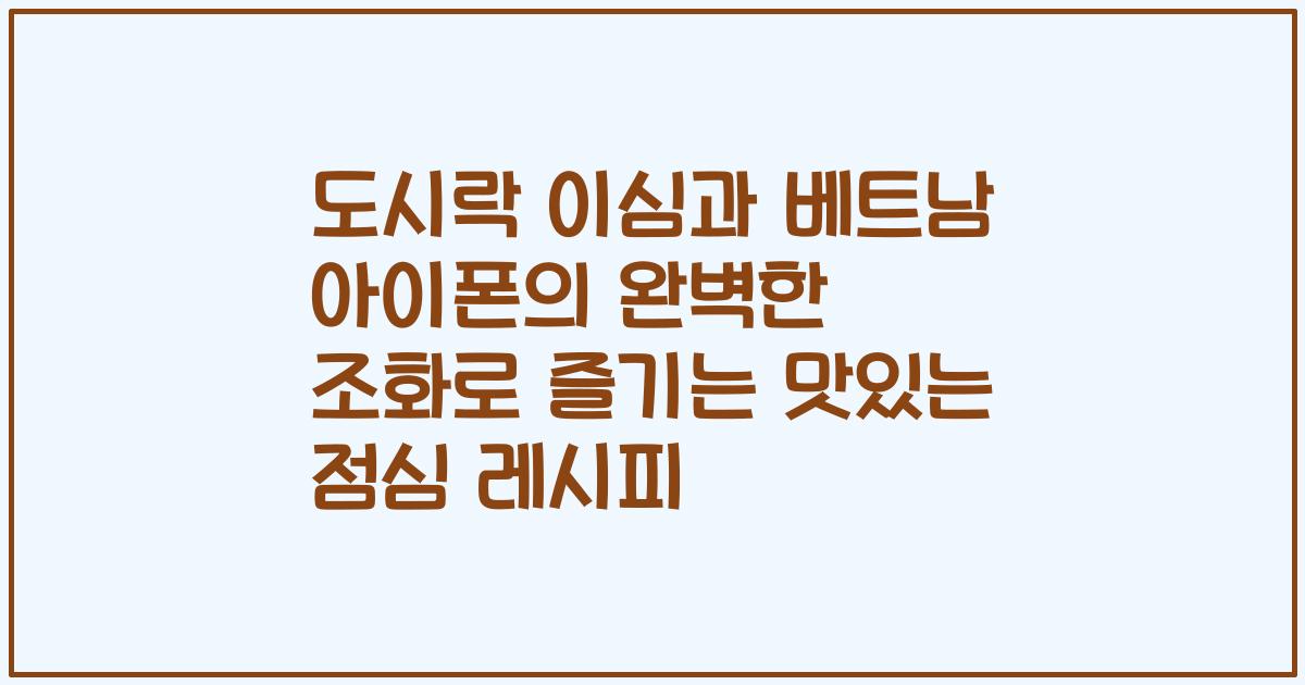 도시락 이심과 베트남 아이폰의 완벽한 조화로 즐기는 맛있는 점심 레시피