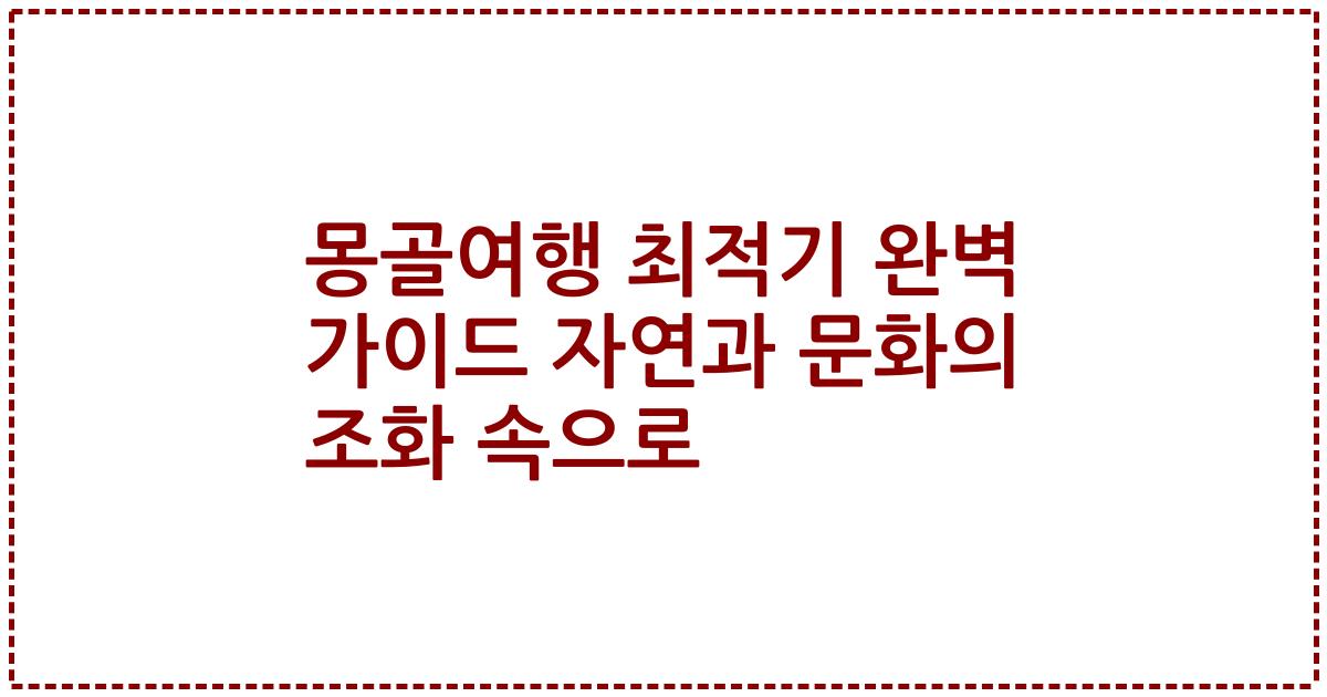 몽골여행 최적기 완벽 가이드 자연과 문화의 조화 속으로