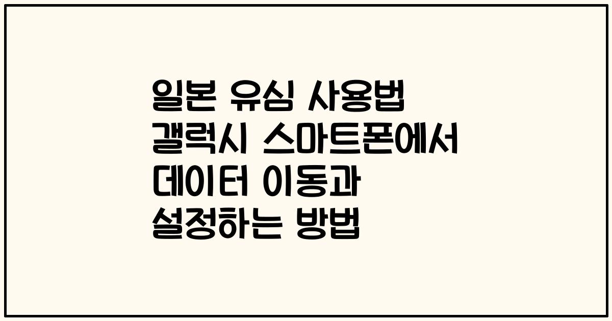 일본 유심 사용법 갤럭시 스마트폰에서 데이터 이동과 설정하는 방법