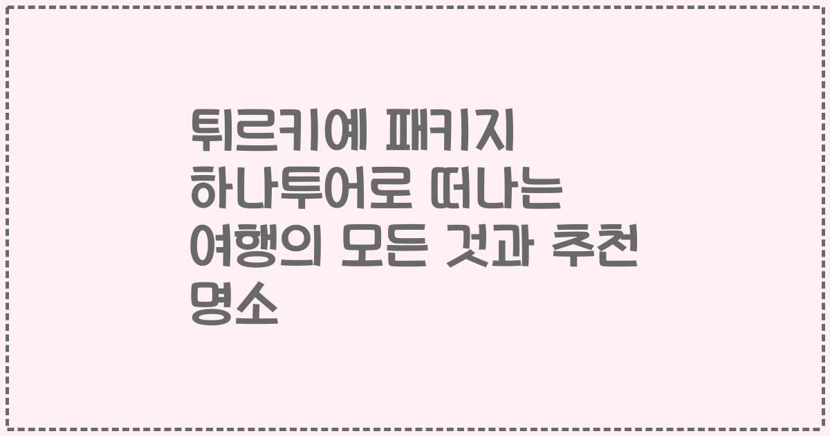 튀르키예 패키지 하나투어로 떠나는 여행의 모든 것과 추천 명소