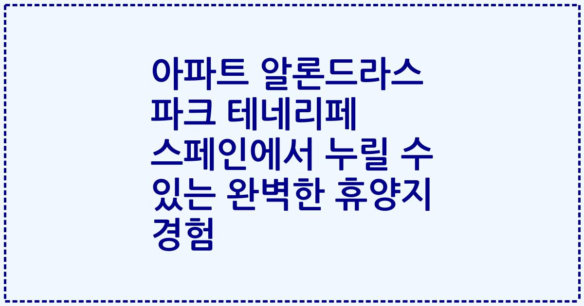 아파트 알론드라스 파크 테네리페 스페인에서 누릴 수 있는 완벽한 휴양지 경험