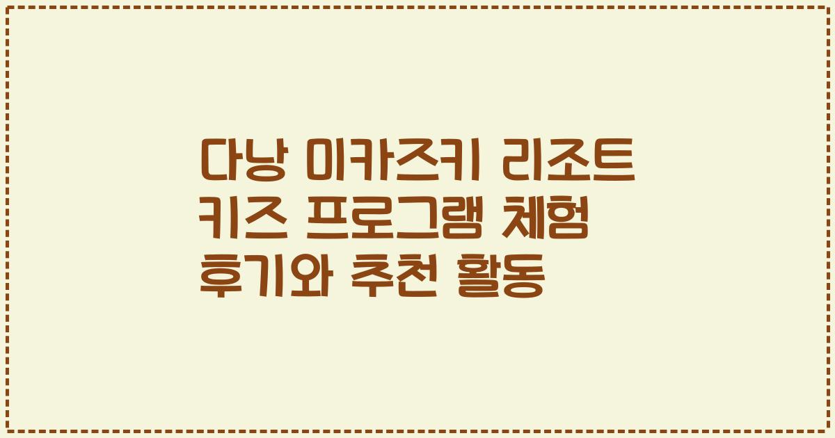 다낭 미카즈키 리조트 키즈 프로그램 체험 후기와 추천 활동