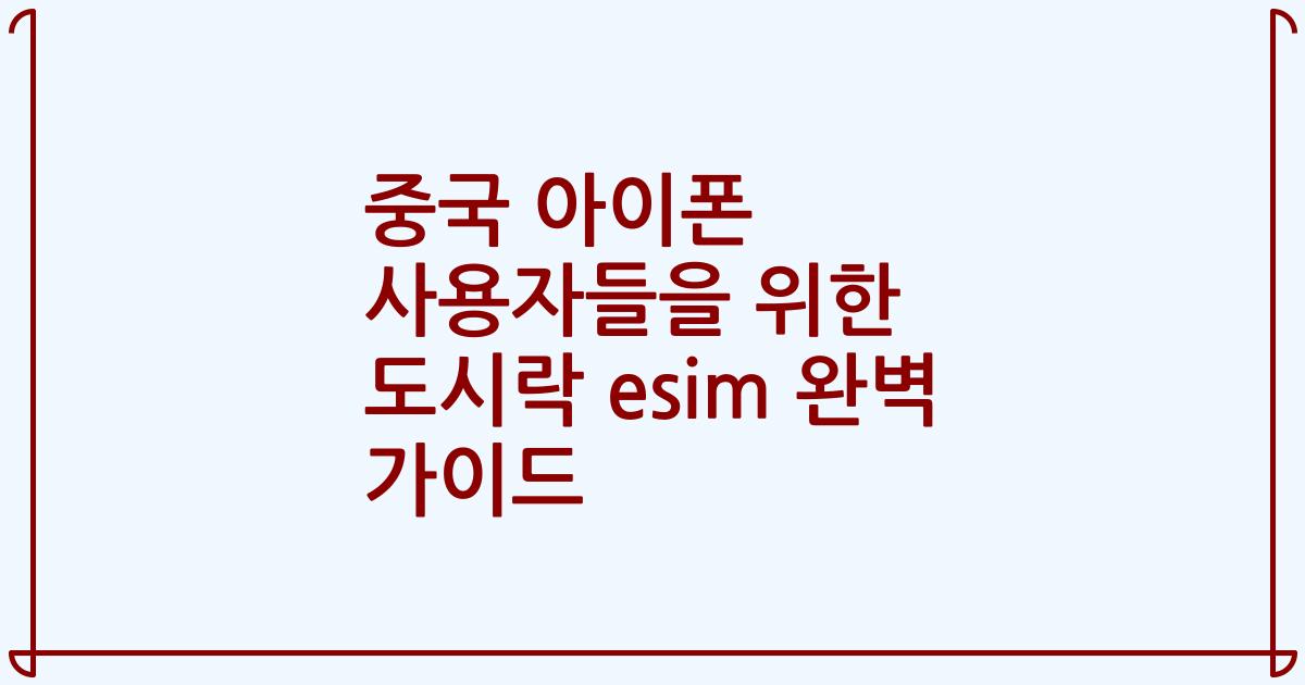중국 아이폰 사용자들을 위한 도시락 esim 완벽 가이드