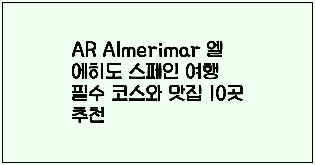 AR Almerimar 엘 에히도 스페인 여행 필수 코스와 맛집 10곳 추천