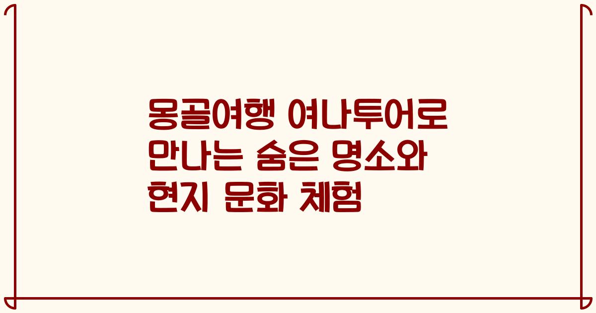 몽골여행 여나투어로 만나는 숨은 명소와 현지 문화 체험