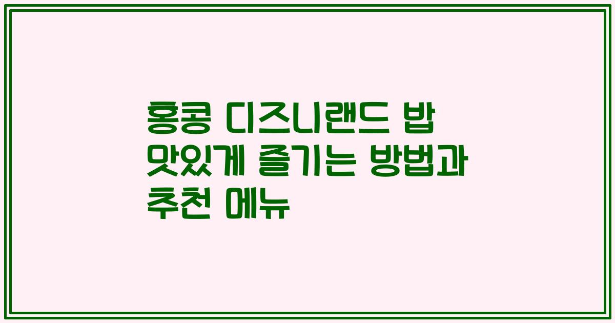 홍콩 디즈니랜드 밥 맛있게 즐기는 방법과 추천 메뉴