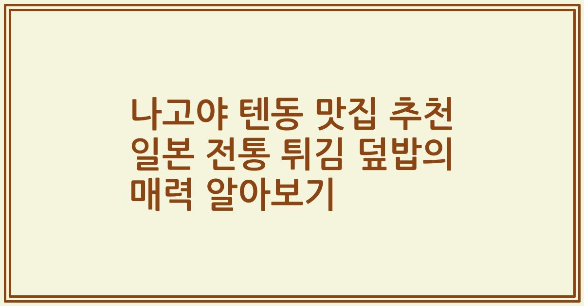 나고야 텐동 맛집 추천 일본 전통 튀김 덮밥의 매력 알아보기