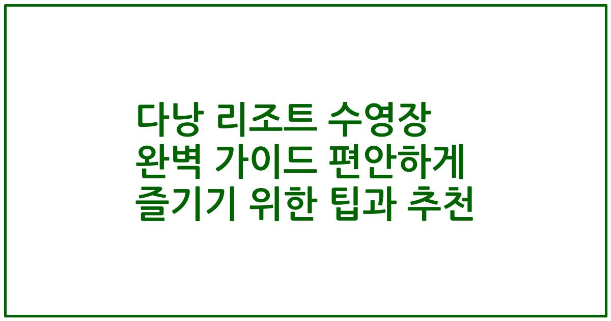 다낭 리조트 수영장 완벽 가이드 편안하게 즐기기 위한 팁과 추천
