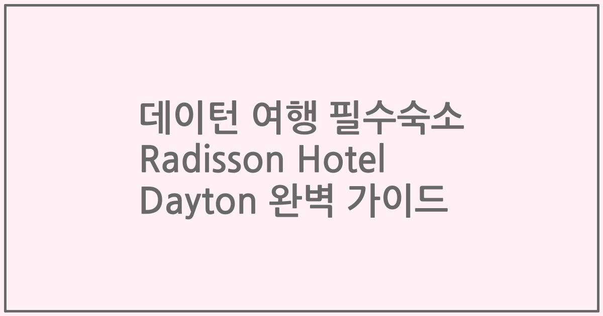 데이턴 여행 필수숙소 Radisson Hotel Dayton 완벽 가이드