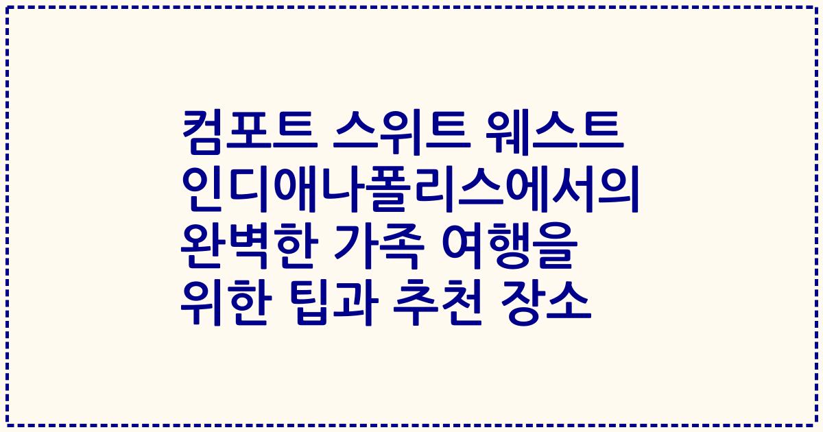 컴포트 스위트 웨스트 인디애나폴리스에서의 완벽한 가족 여행을 위한 팁과 추천 장소