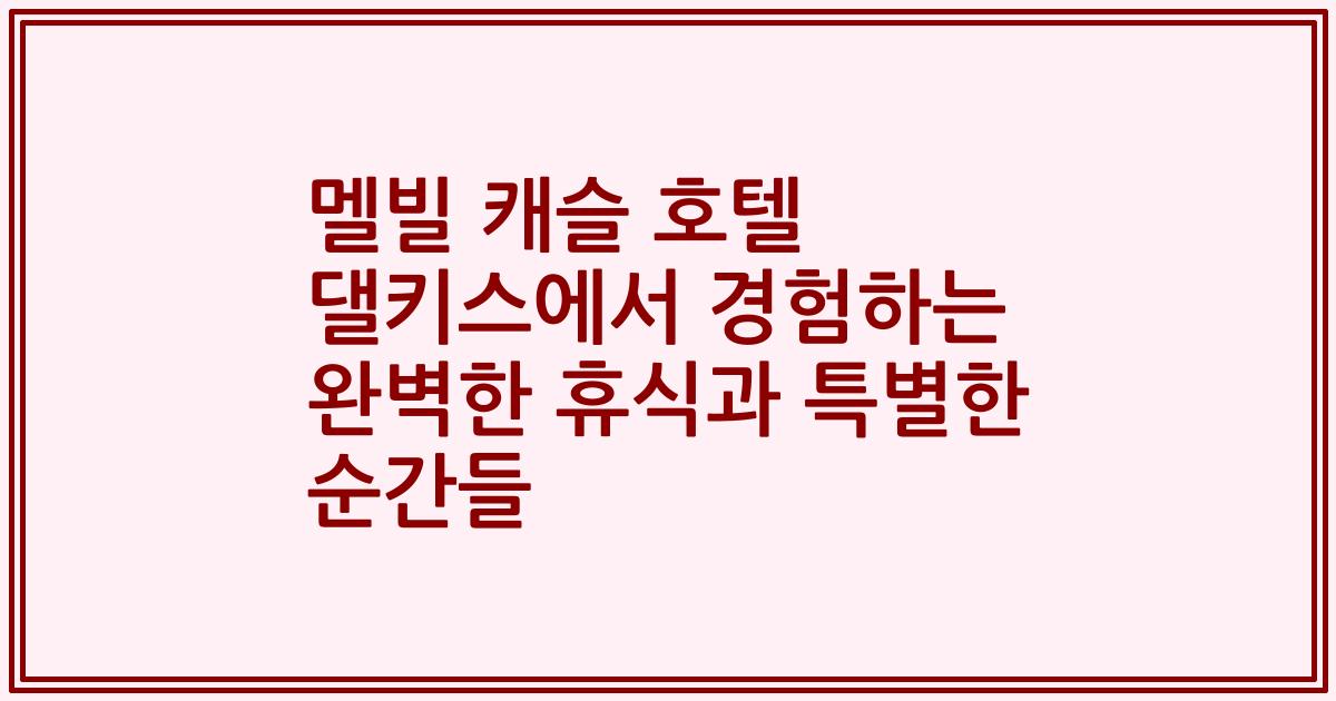 멜빌 캐슬 호텔 댈키스에서 경험하는 완벽한 휴식과 특별한 순간들