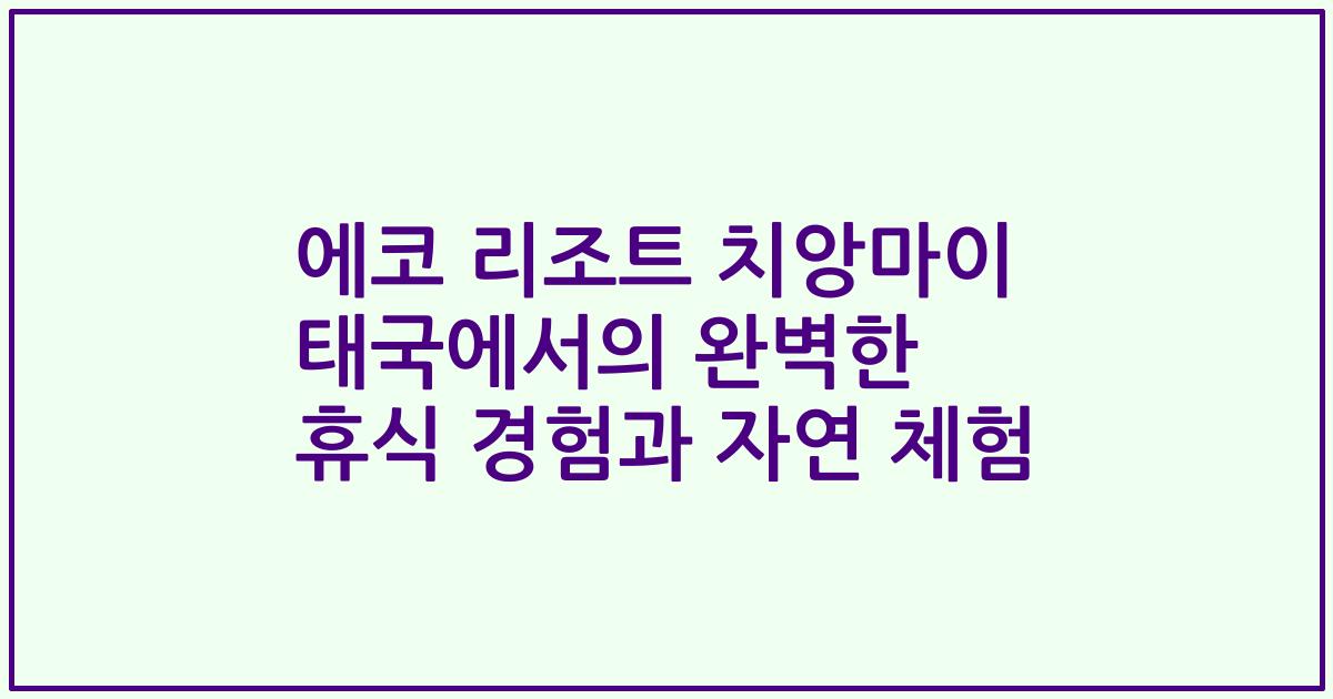 에코 리조트 치앙마이 태국에서의 완벽한 휴식 경험과 자연 체험