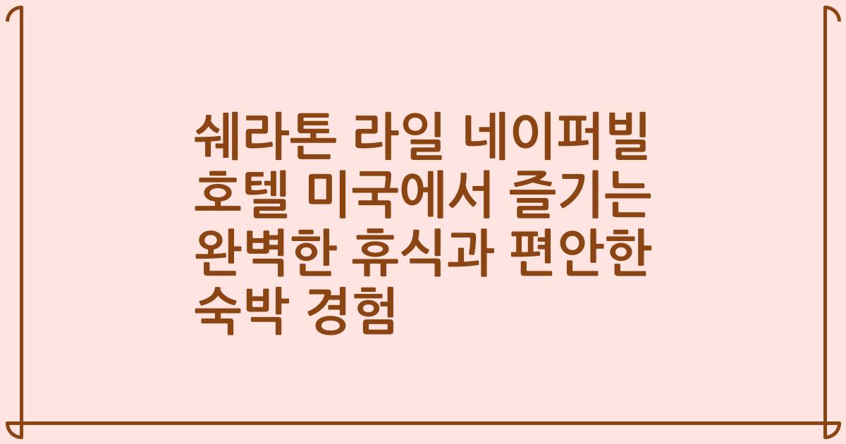 쉐라톤 라일 네이퍼빌 호텔 미국에서 즐기는 완벽한 휴식과 편안한 숙박 경험