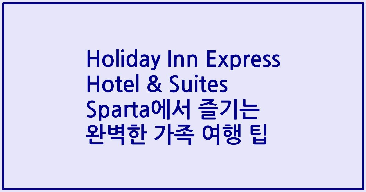 Holiday Inn Express Hotel & Suites Sparta에서 즐기는 완벽한 가족 여행 팁