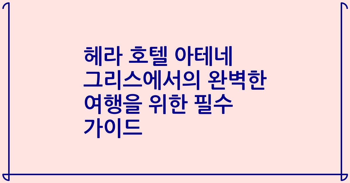 헤라 호텔 아테네 그리스에서의 완벽한 여행을 위한 필수 가이드