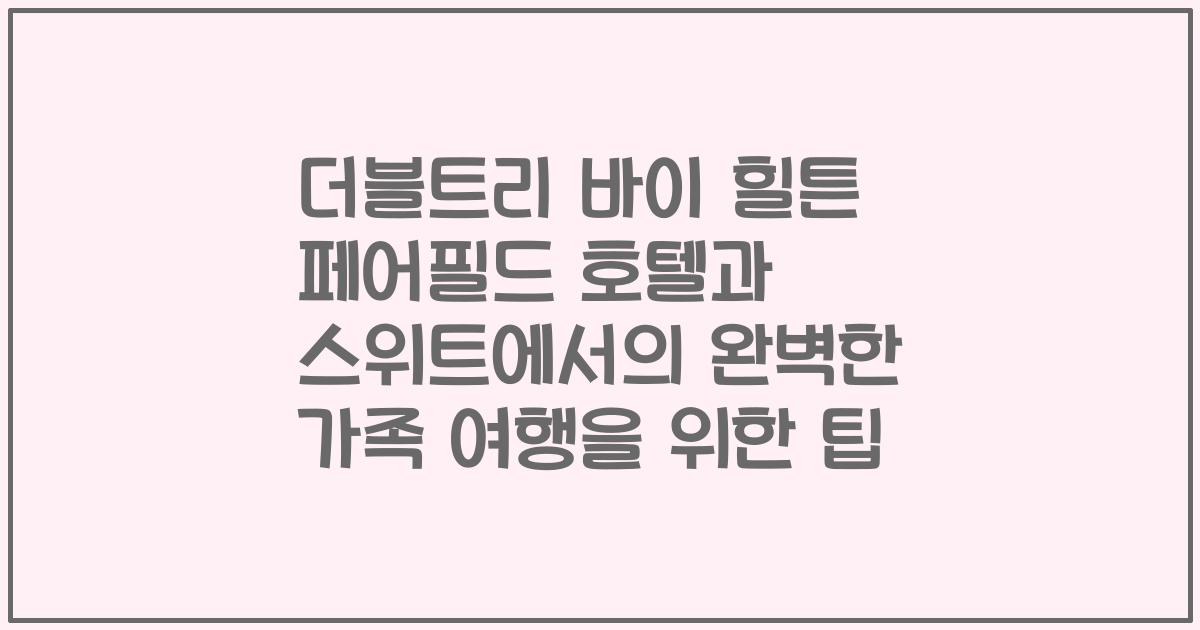 더블트리 바이 힐튼 페어필드 호텔과 스위트에서의 완벽한 가족 여행을 위한 팁