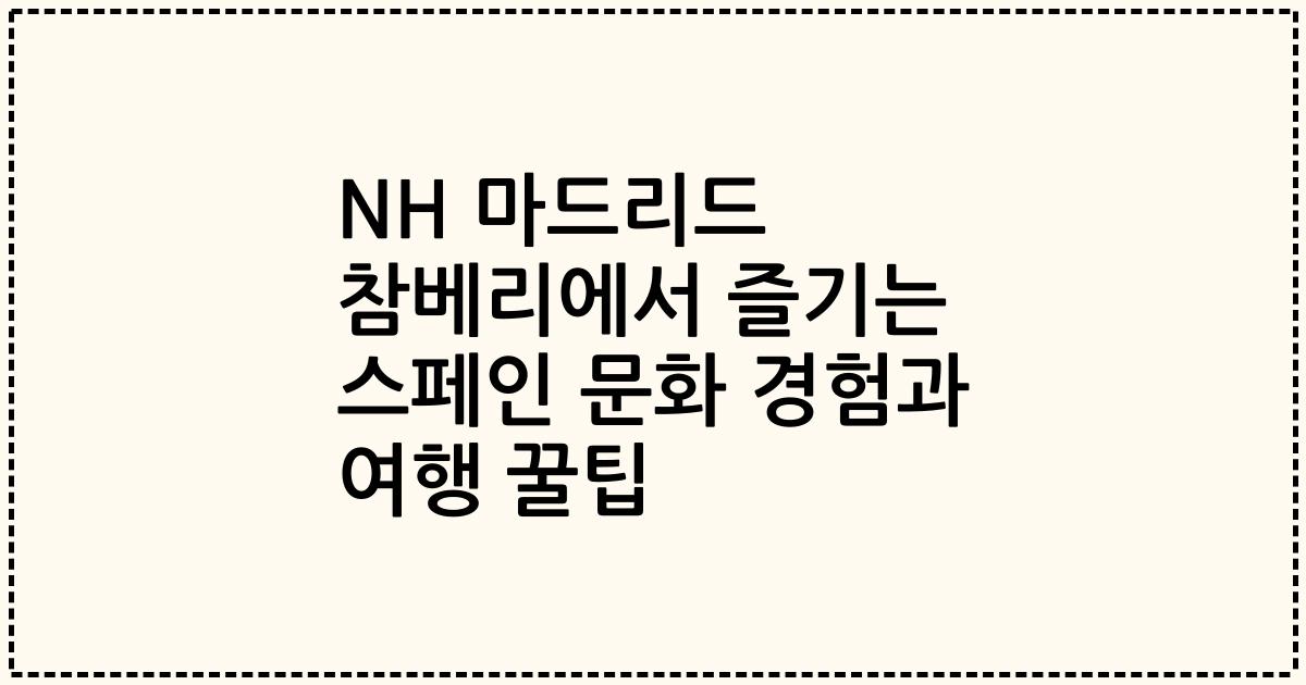NH 마드리드 참베리에서 즐기는 스페인 문화 경험과 여행 꿀팁