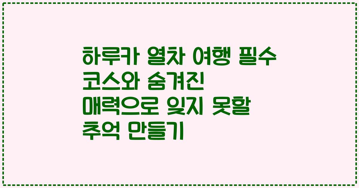 하루카 열차 여행 필수 코스와 숨겨진 매력으로 잊지 못할 추억 만들기