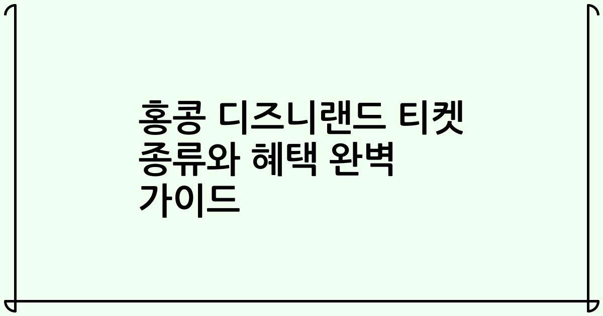 홍콩 디즈니랜드 티켓 종류와 혜택 완벽 가이드