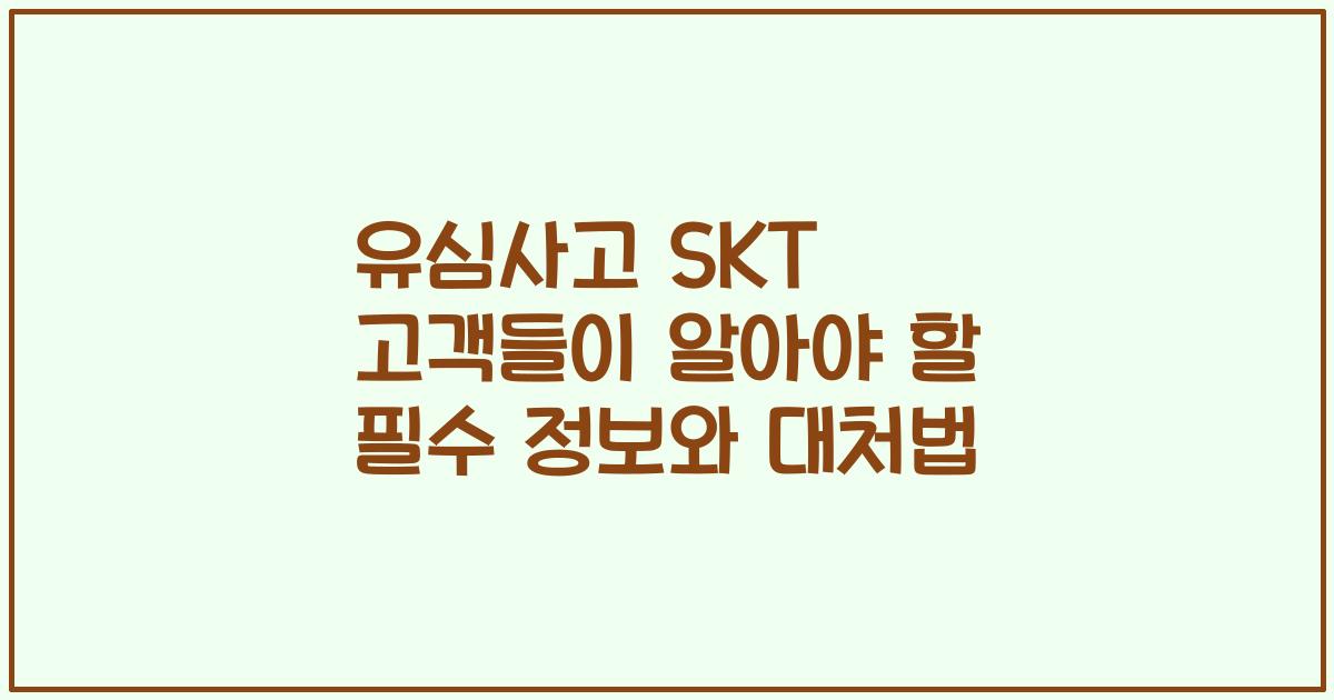 유심사고 SKT 고객들이 알아야 할 필수 정보와 대처법
