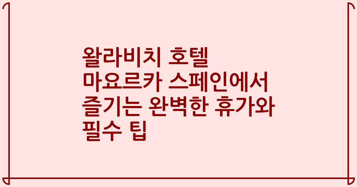왈라비치 호텔 마요르카 스페인에서 즐기는 완벽한 휴가와 필수 팁