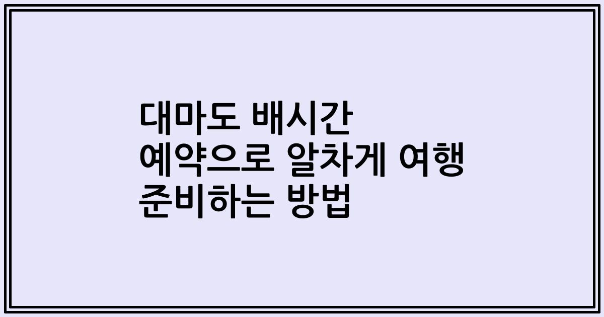대마도 배시간 예약으로 알차게 여행 준비하는 방법
