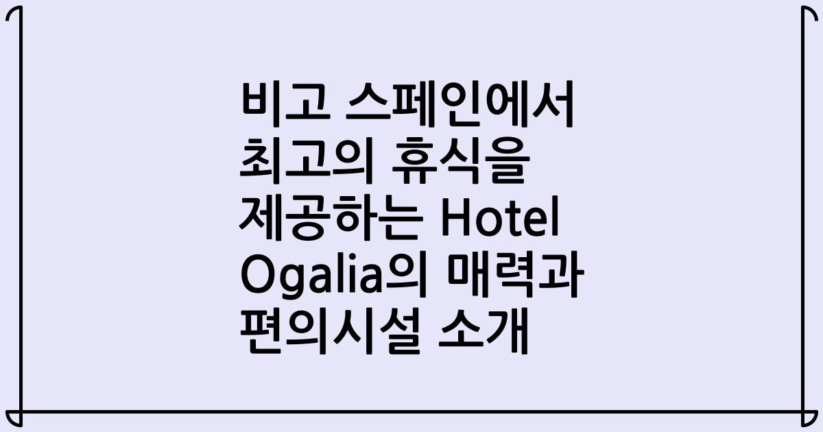비고 스페인에서 최고의 휴식을 제공하는 Hotel Ogalia의 매력과 편의시설 소개