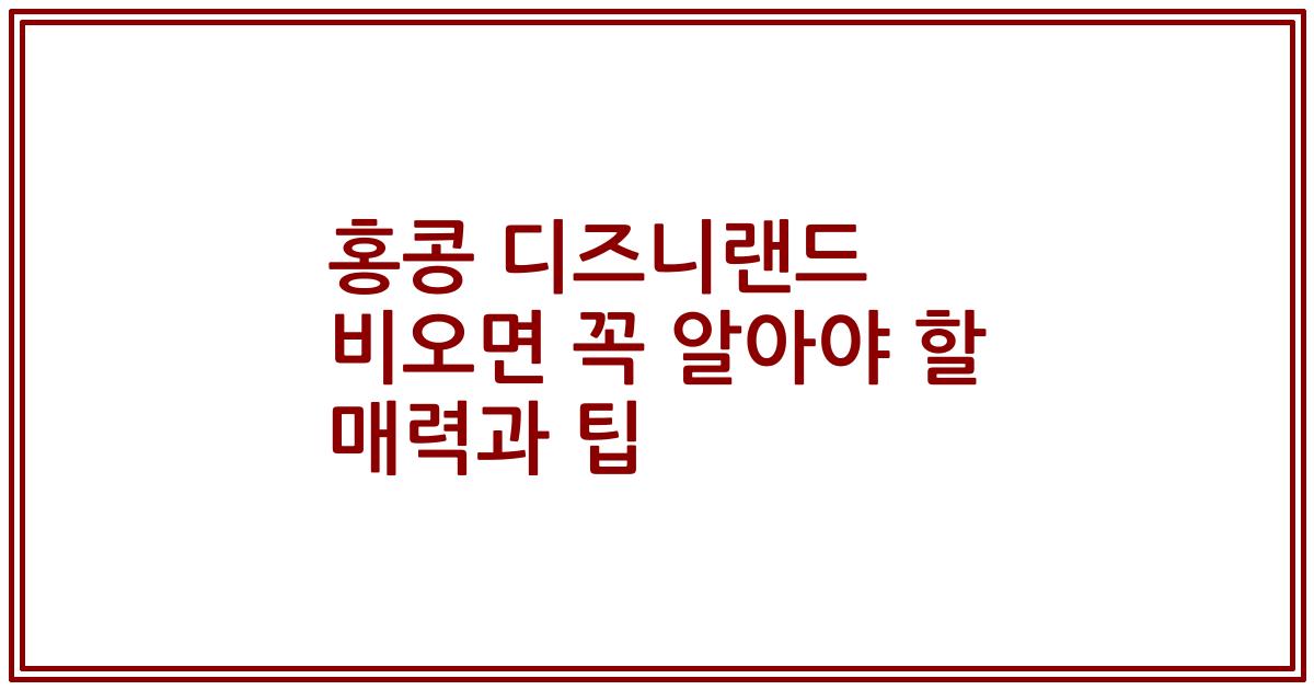 홍콩 디즈니랜드 비오면 꼭 알아야 할 매력과 팁