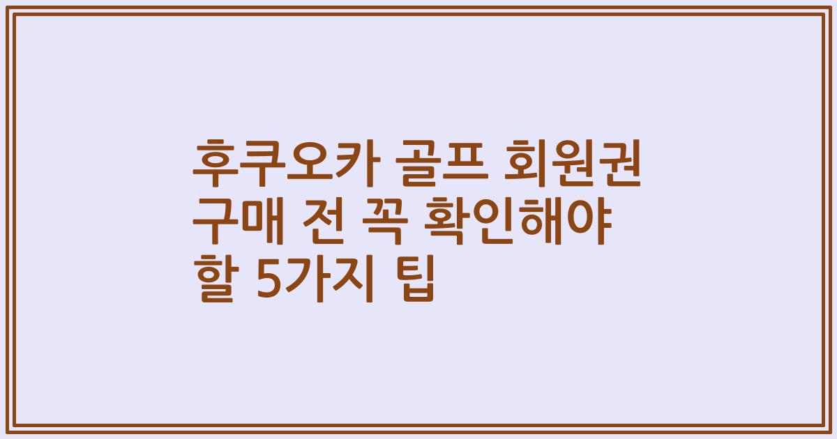 후쿠오카 골프 회원권 구매 전 꼭 확인해야 할 5가지 팁