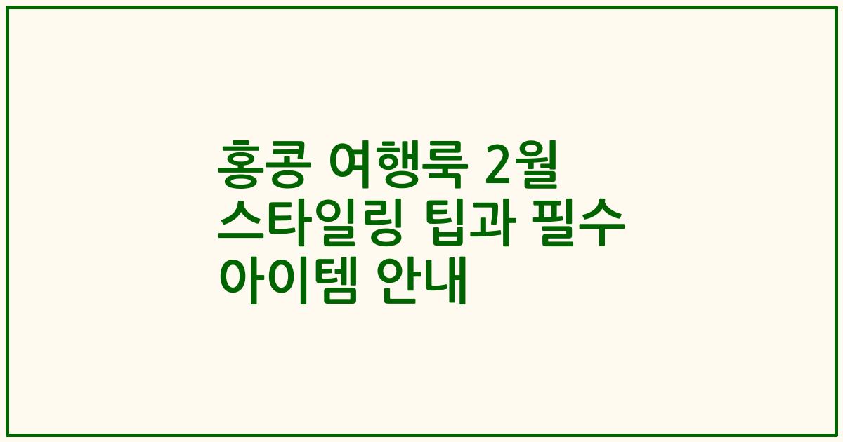 홍콩 여행룩 2월 스타일링 팁과 필수 아이템 안내