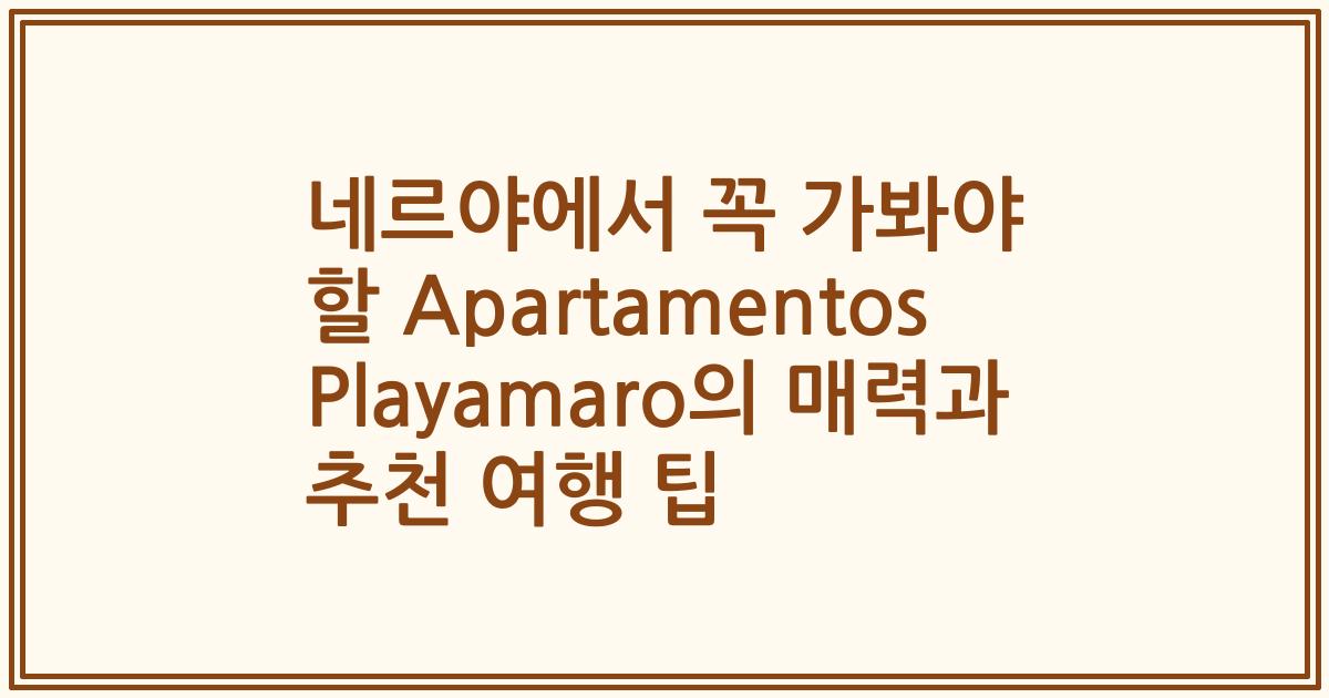 네르야에서 꼭 가봐야 할 Apartamentos Playamaro의 매력과 추천 여행 팁