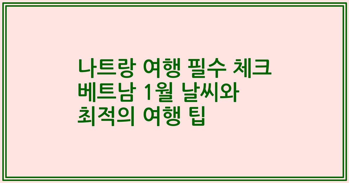 나트랑 여행 필수 체크 베트남 1월 날씨와 최적의 여행 팁