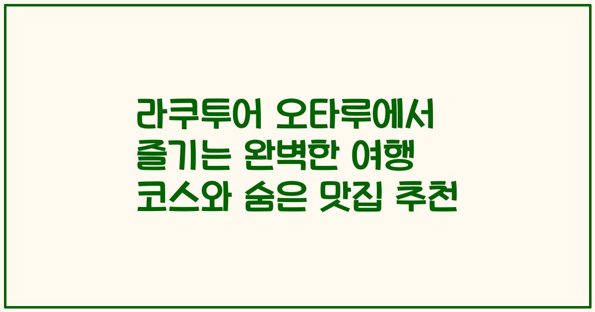라쿠투어 오타루에서 즐기는 완벽한 여행 코스와 숨은 맛집 추천