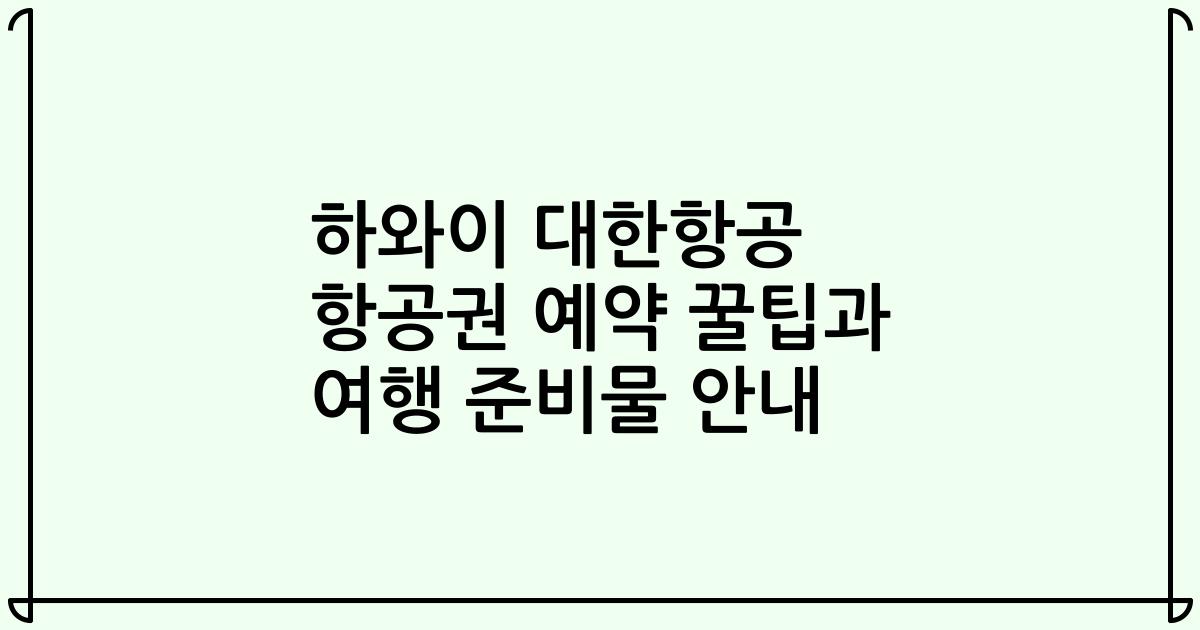 하와이 대한항공 항공권 예약 꿀팁과 여행 준비물 안내
