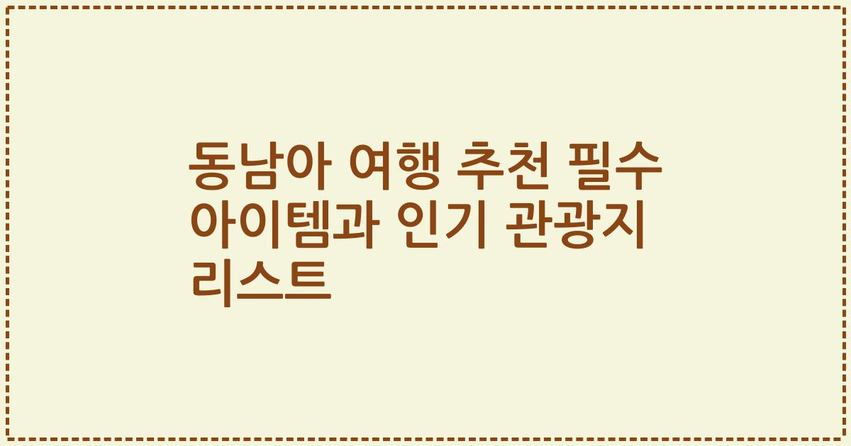 동남아 여행 추천 필수 아이템과 인기 관광지 리스트