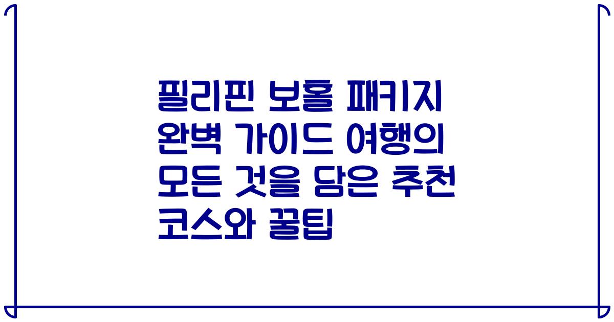 필리핀 보홀 패키지 완벽 가이드 여행의 모든 것을 담은 추천 코스와 꿀팁