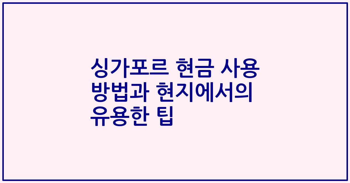 싱가포르 현금 사용 방법과 현지에서의 유용한 팁