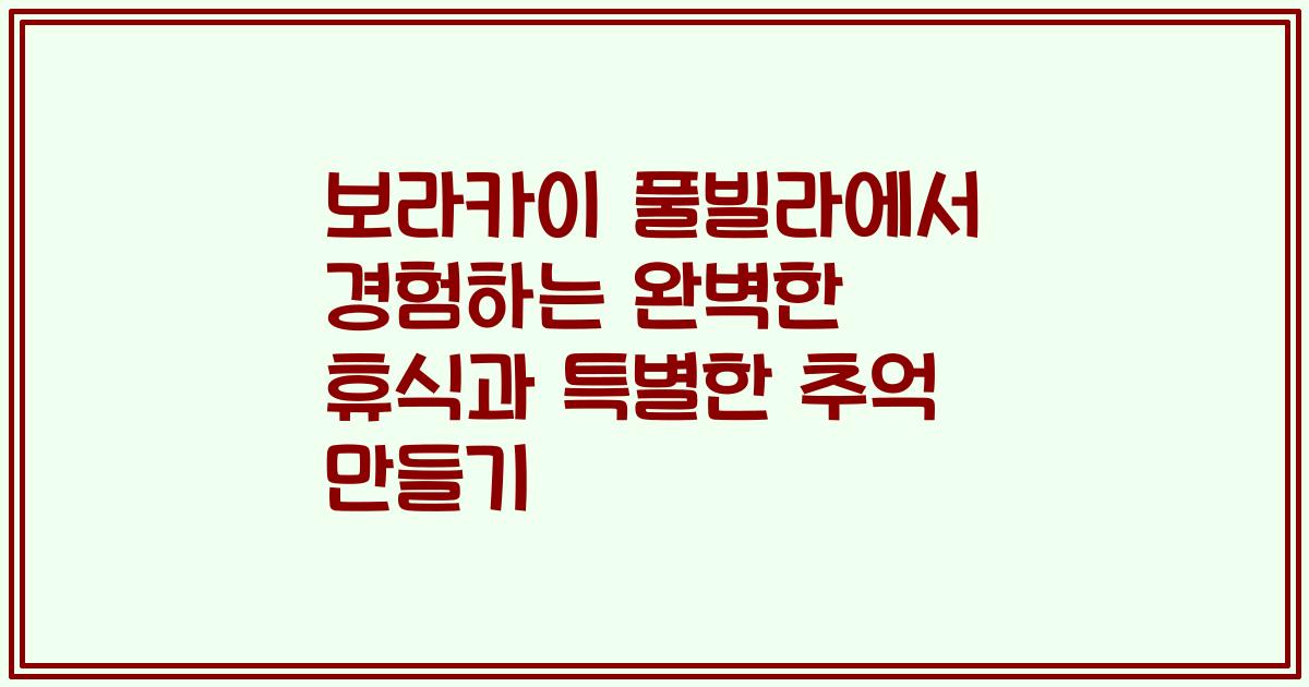 보라카이 풀빌라에서 경험하는 완벽한 휴식과 특별한 추억 만들기