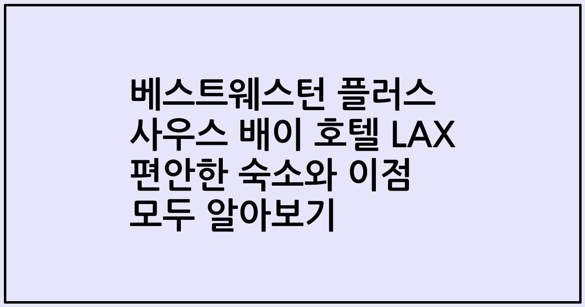 베스트웨스턴 플러스 사우스 배이 호텔 LAX 편안한 숙소와 이점 모두 알아보기