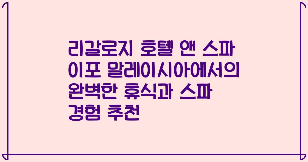 리갈로지 호텔 앤 스파 이포 말레이시아에서의 완벽한 휴식과 스파 경험 추천