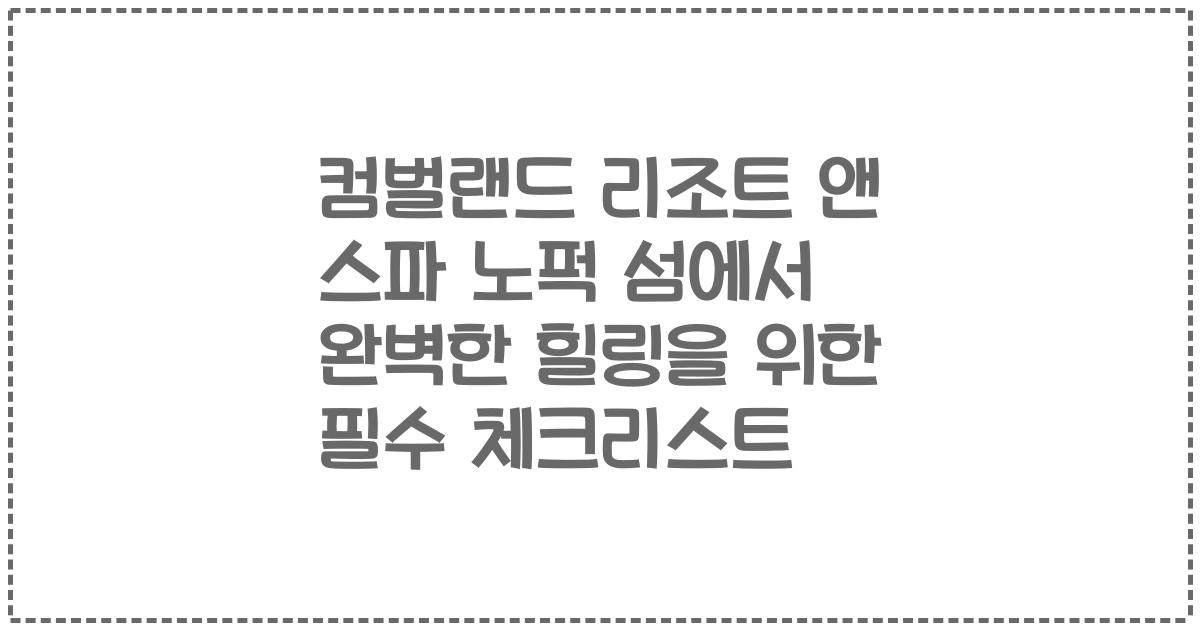 컴벌랜드 리조트 앤 스파 노퍽 섬에서 완벽한 힐링을 위한 필수 체크리스트