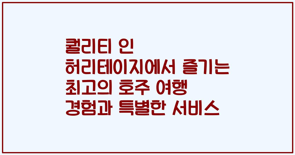 퀄리티 인 허리테이지에서 즐기는 최고의 호주 여행 경험과 특별한 서비스