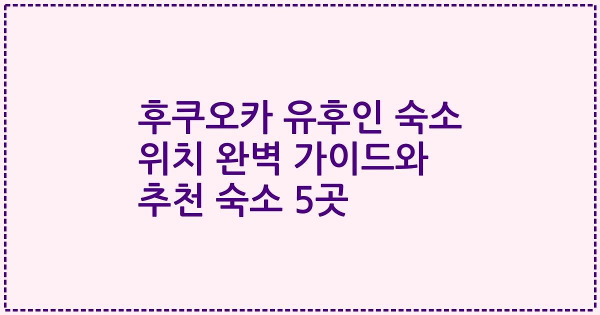 후쿠오카 유후인 숙소 위치 완벽 가이드와 추천 숙소 5곳