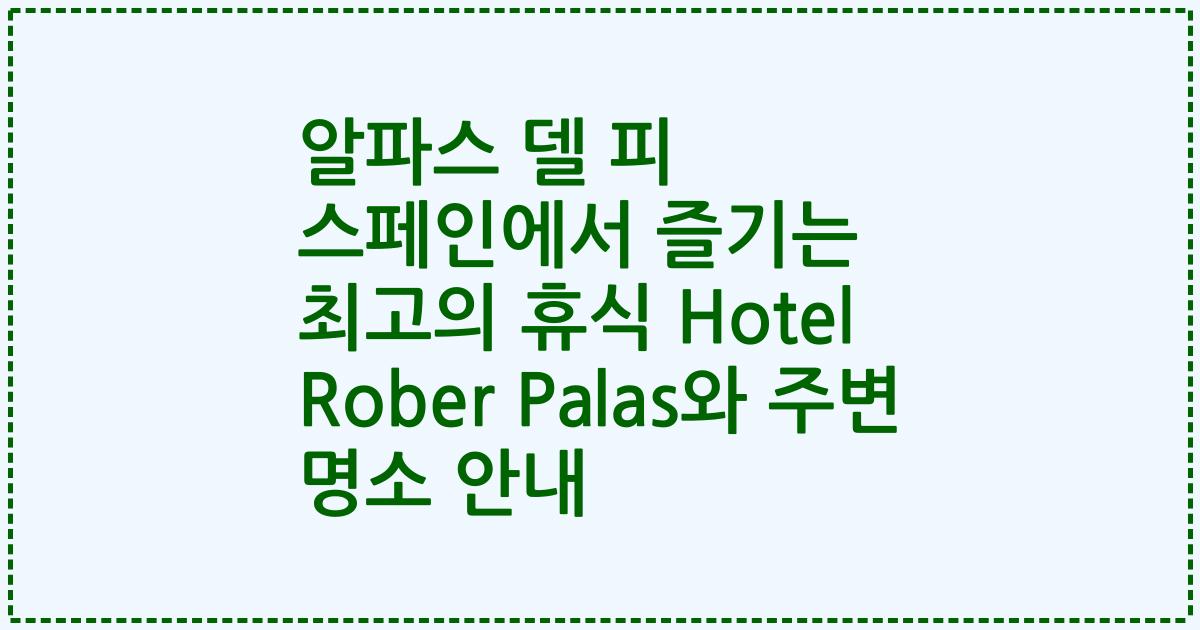 알파스 델 피 스페인에서 즐기는 최고의 휴식 Hotel Rober Palas와 주변 명소 안내