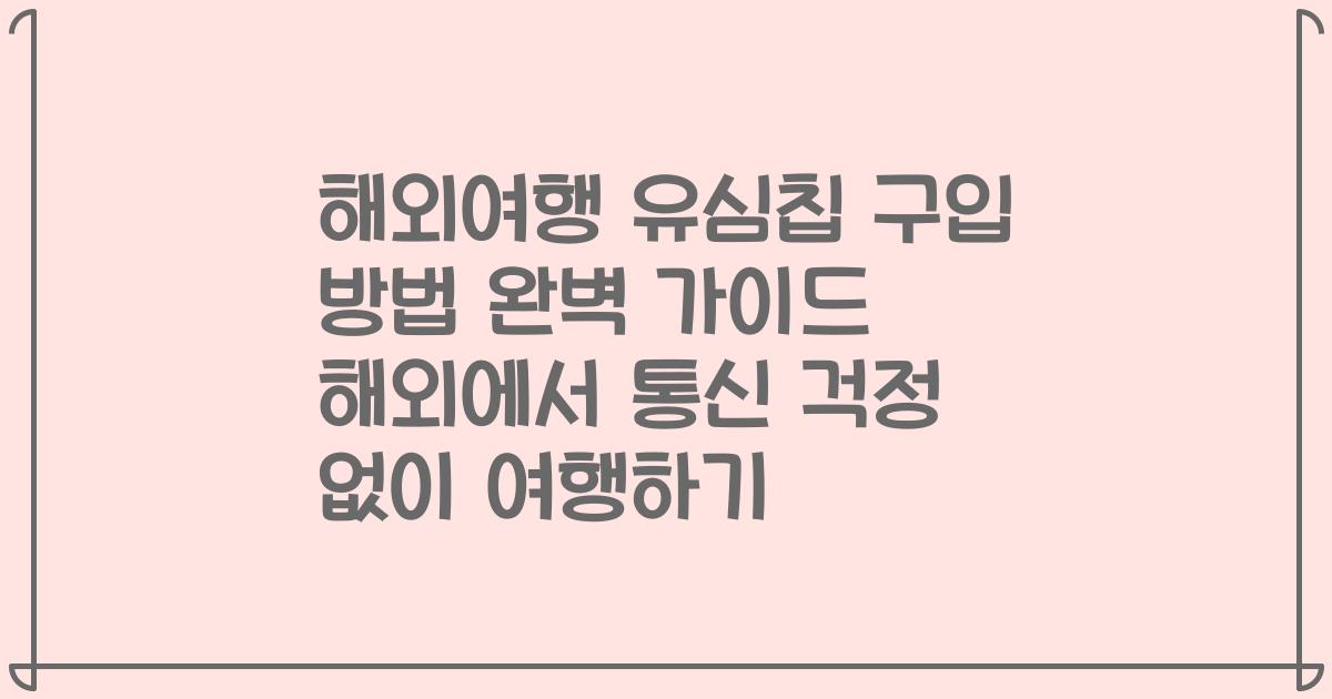 해외여행 유심칩 구입 방법 완벽 가이드 해외에서 통신 걱정 없이 여행하기