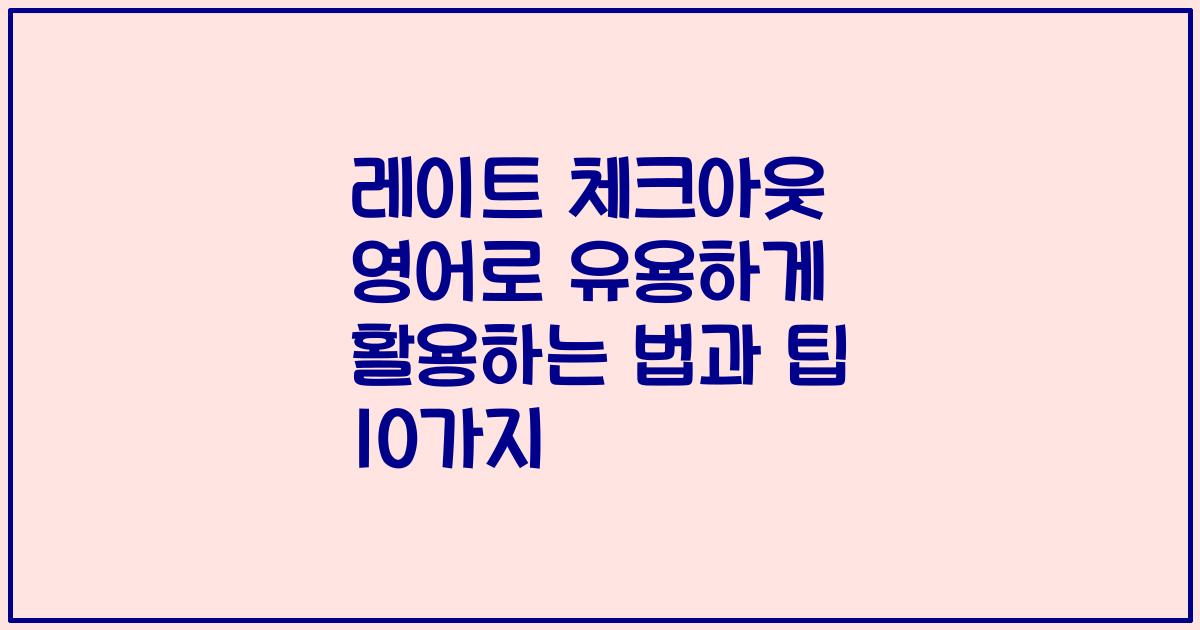 레이트 체크아웃 영어로 유용하게 활용하는 법과 팁 10가지