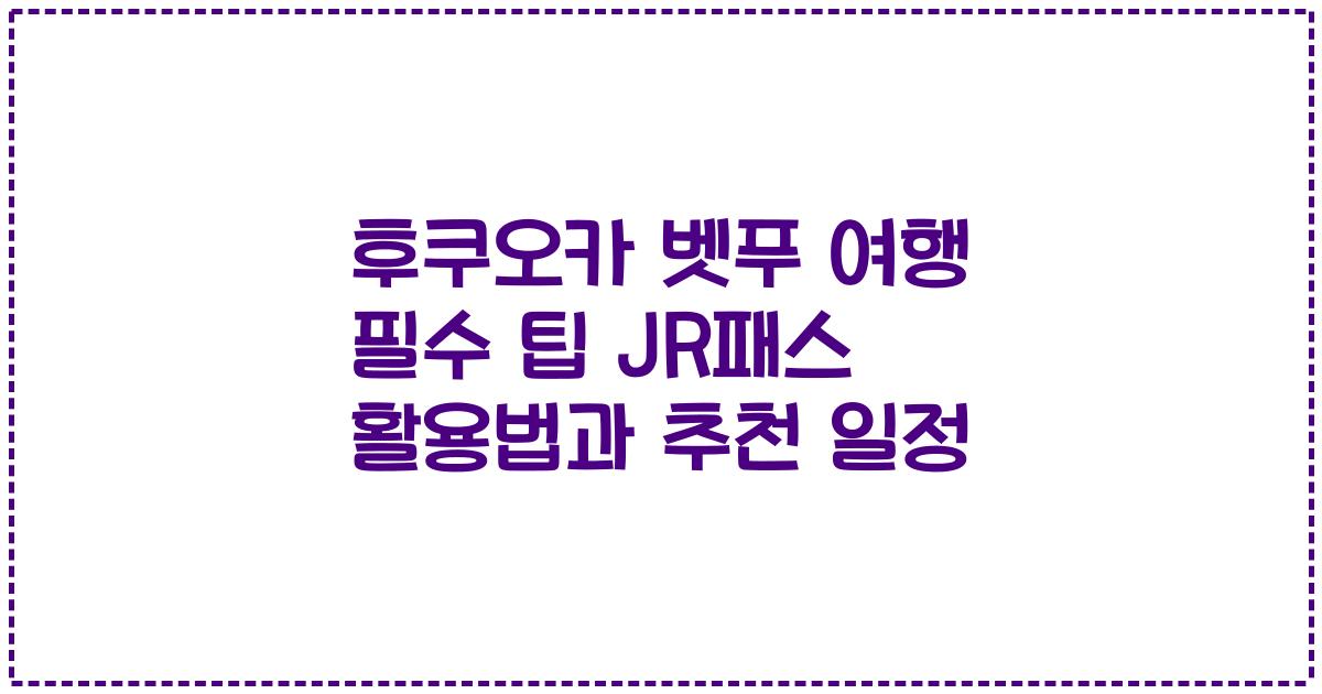 후쿠오카 벳푸 여행 필수 팁 JR패스 활용법과 추천 일정
