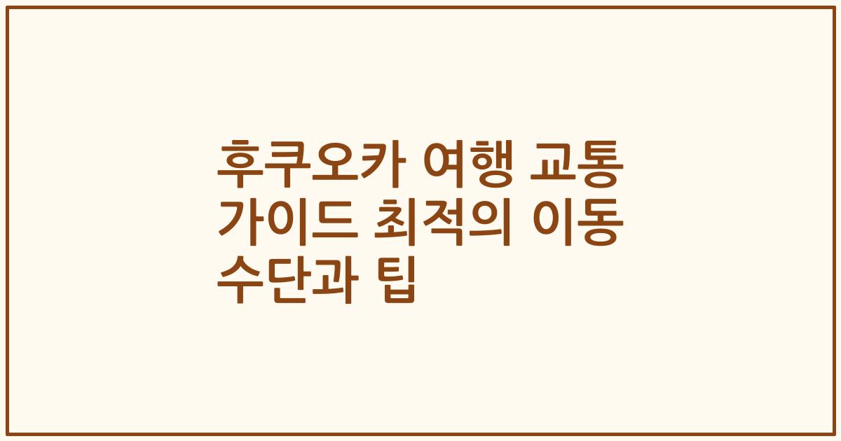 후쿠오카 여행 교통 가이드 최적의 이동 수단과 팁