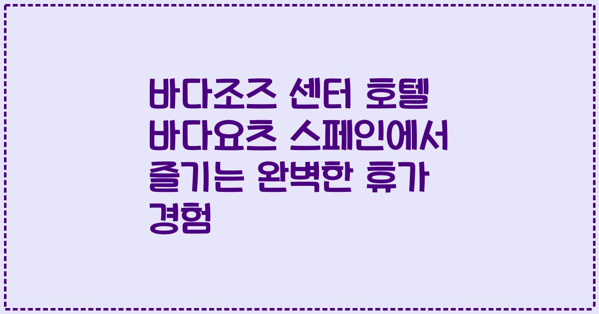 바다조즈 센터 호텔 바다요츠 스페인에서 즐기는 완벽한 휴가 경험